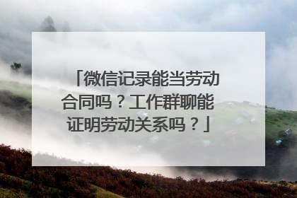 微信记录能当劳动合同吗？工作群聊能证明劳动关系吗？