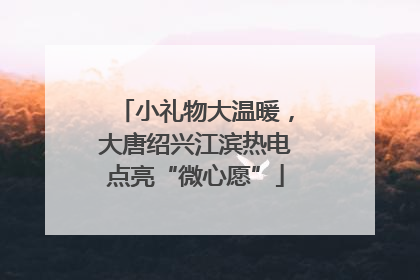 小礼物大温暖，大唐绍兴江滨热电点亮“微心愿”