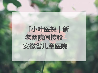 小叶医探｜新老两院间接驳 安徽省儿童医院开通免费班车
