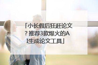 小长假后狂赶论文？推荐3款爆火的AI生成论文工具