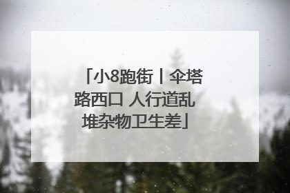 小8跑街丨伞塔路西口 人行道乱堆杂物卫生差