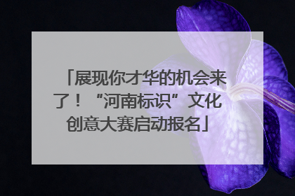 展现你才华的机会来了！“河南标识”文化创意大赛启动报名