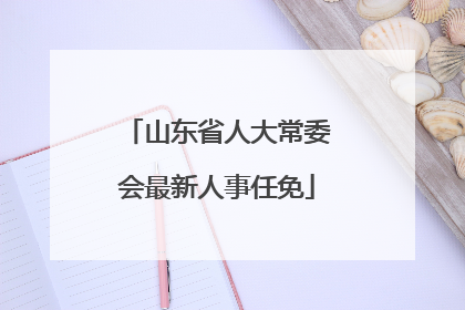 山东省人大常委会最新人事任免