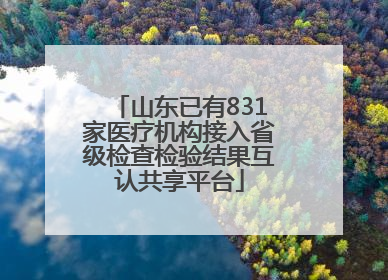 山东已有831家医疗机构接入省级检查检验结果互认共享平台