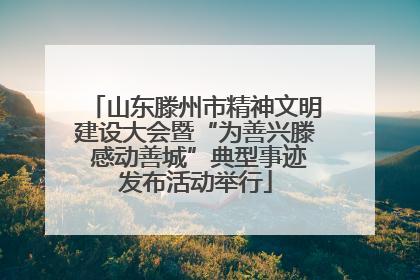 山东滕州市精神文明建设大会暨“为善兴滕 感动善城”典型事迹发布活动举行
