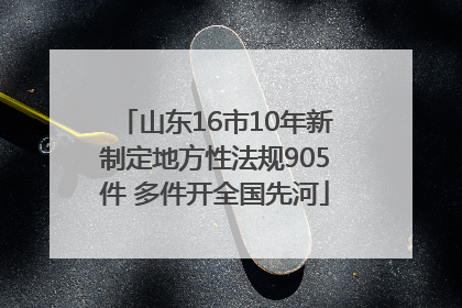 山东16市10年新制定地方性法规905件 多件开全国先河