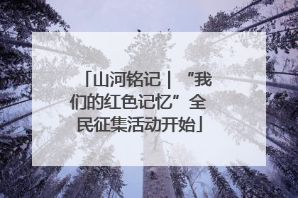 山河铭记｜“我们的红色记忆”全民征集活动开始