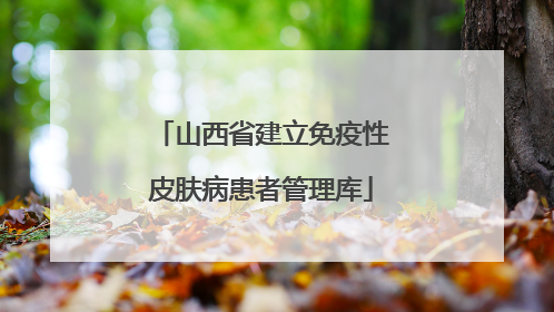 山西省建立免疫性皮肤病患者管理库