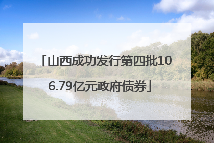 山西成功发行第四批106.79亿元政府债券