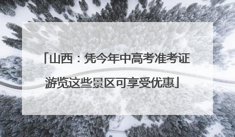 山西：凭今年中高考准考证 游览这些景区可享受优惠