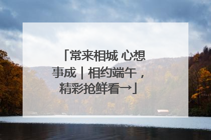 常来相城 心想事成｜相约端午，精彩抢鲜看→