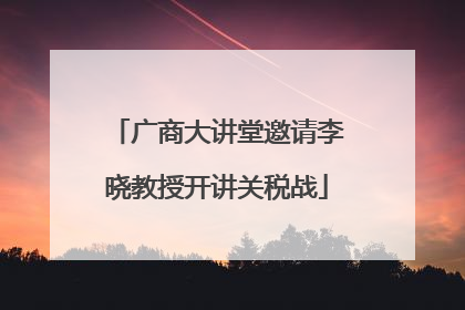 广商大讲堂邀请李晓教授开讲关税战