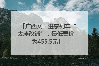 广西又一进京列车“去座改铺”，最低票价为455.5元