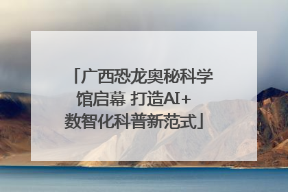 广西恐龙奥秘科学馆启幕 打造AI+数智化科普新范式