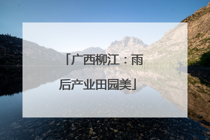 广西柳江：雨后产业田园美