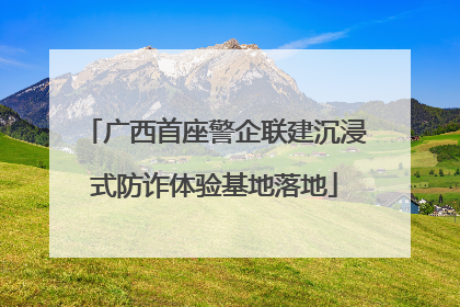 广西首座警企联建沉浸式防诈体验基地落地