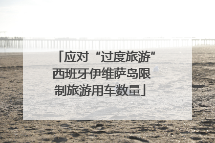 应对“过度旅游” 西班牙伊维萨岛限制旅游用车数量