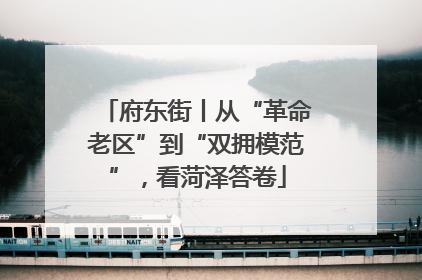 府东街丨从“革命老区”到“双拥模范”，看菏泽答卷