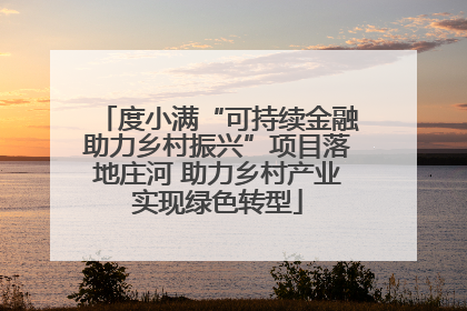 度小满“可持续金融助力乡村振兴”项目落地庄河 助力乡村产业实现绿色转型
