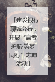 建设银行聊城分行：开展“高考护航·筑梦同行”志愿活动