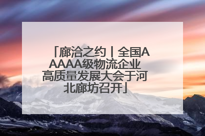 廊洽之约丨全国AAAAA级物流企业高质量发展大会于河北廊坊召开