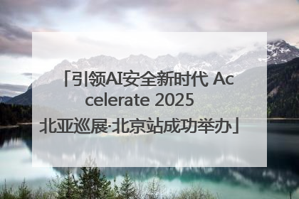引领AI安全新时代 Accelerate 2025北亚巡展·北京站成功举办