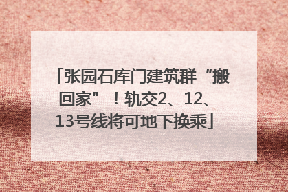 张园石库门建筑群“搬回家”！轨交2、12、13号线将可地下换乘