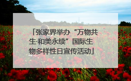 张家界举办“万物共生·和美永续”国际生物多样性日宣传活动