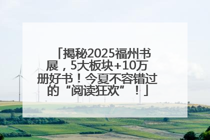 揭秘2025福州书展，5大板块+10万册好书！今夏不容错过的“阅读狂欢”！