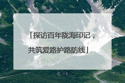 探访百年陇海印记，共筑爱路护路防线