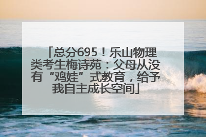 总分695！乐山物理类考生梅诗苑：父母从没有“鸡娃”式教育，给予我自主成长空间