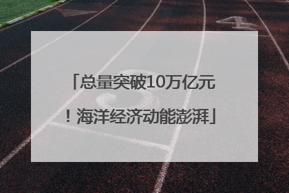 总量突破10万亿元！海洋经济动能澎湃