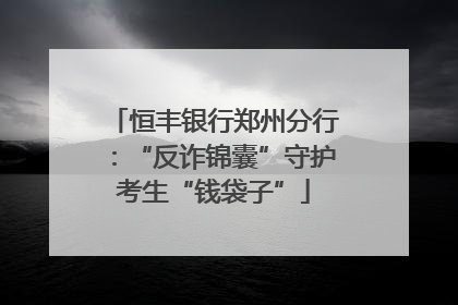 恒丰银行郑州分行：“反诈锦囊”守护考生“钱袋子”