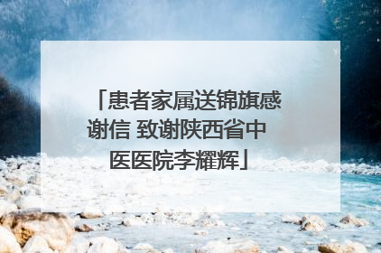 患者家属送锦旗感谢信 致谢陕西省中医医院李耀辉