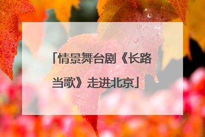 情景舞台剧《长路当歌》走进北京