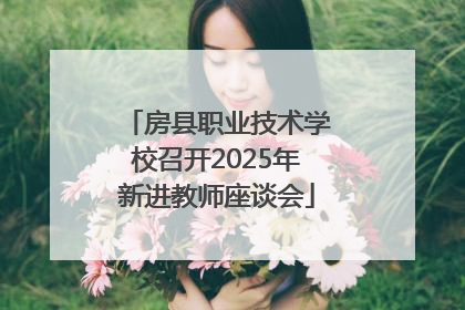 房县职业技术学校召开2025年新进教师座谈会