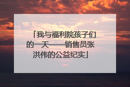 我与福利院孩子们的一天——销售员张洪伟的公益纪实