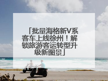 批量海格新V系客车上线徐州！解锁旅游客运转型升级新图景