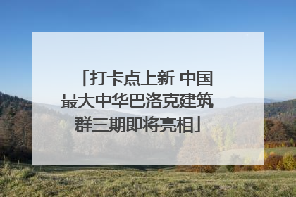 打卡点上新 中国最大中华巴洛克建筑群三期即将亮相
