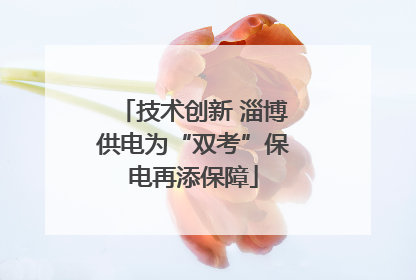 技术创新 淄博供电为“双考”保电再添保障