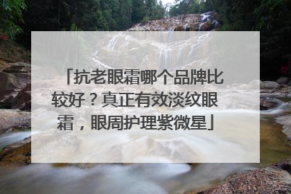 抗老眼霜哪个品牌比较好？真正有效淡纹眼霜，眼周护理紫微星