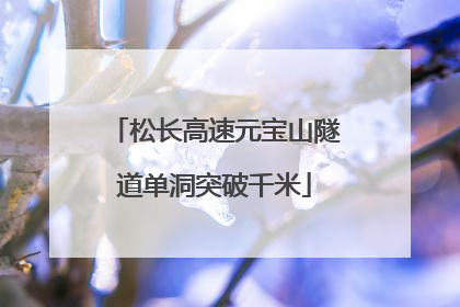 松长高速元宝山隧道单洞突破千米