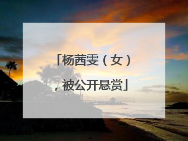 杨茜雯（女），被公开悬赏