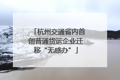 杭州交通省内首创普通货运企业迁移“无感办”