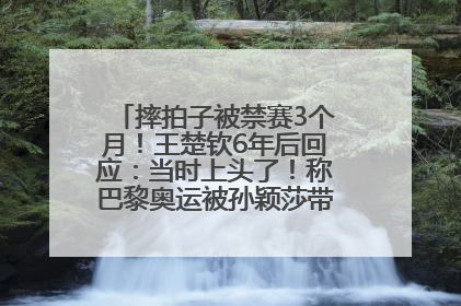 摔拍子被禁赛3个月！王楚钦6年后回应：当时上头了！称巴黎奥运被孙颖莎带着打，搭档8年“一个眼神就能懂”