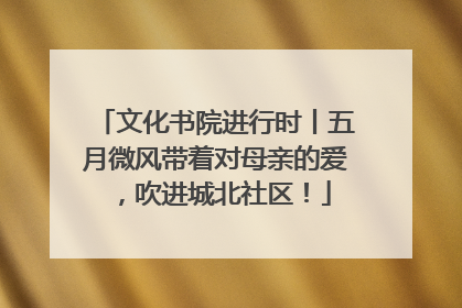 文化书院进行时丨五月微风带着对母亲的爱，吹进城北社区！