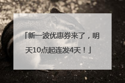 新一波优惠券来了，明天10点起连发4天！