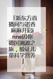 新东方直播间与诺香麻麻开启inne因你德国溯源之旅，验证儿童科学营养