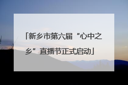 新乡市第六届“心中之乡”直播节正式启动