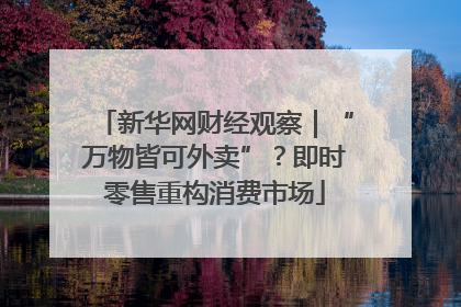 新华网财经观察｜“万物皆可外卖”？即时零售重构消费市场